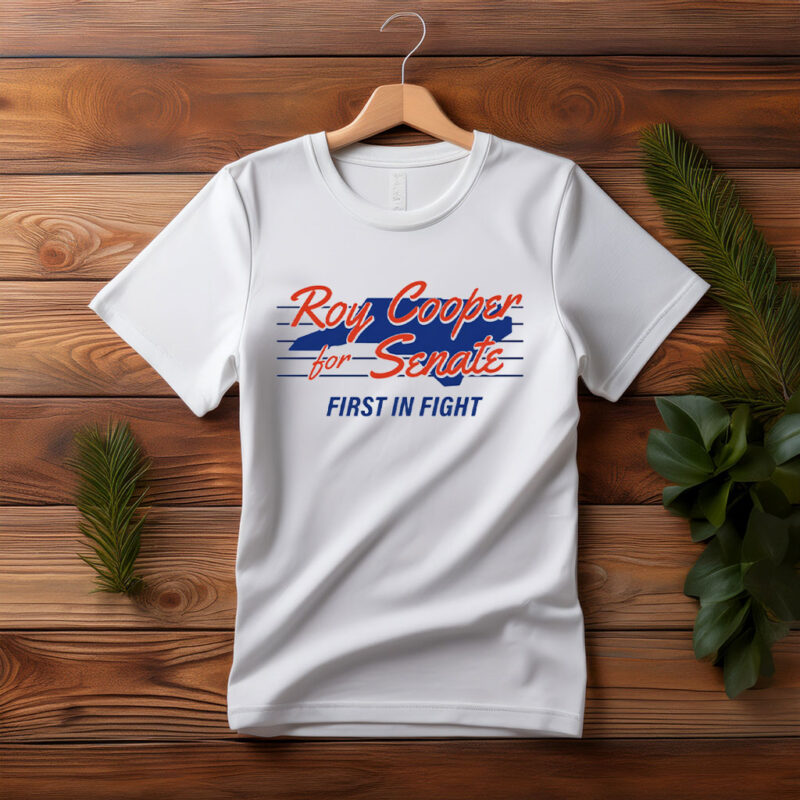 Roy Cooper For U.S. Senate, First In Fight T Shirt