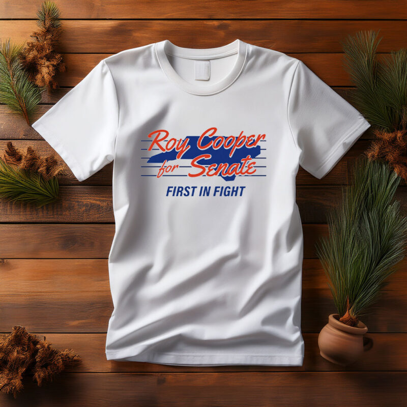 Roy Cooper For U.S. Senate, First In Fight T Shirt